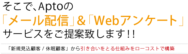 そこで、Aptoの「メール配信」&「Webアンケート」サービスをご提案致します!!